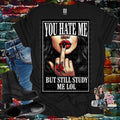 You hate me but still study me lol
