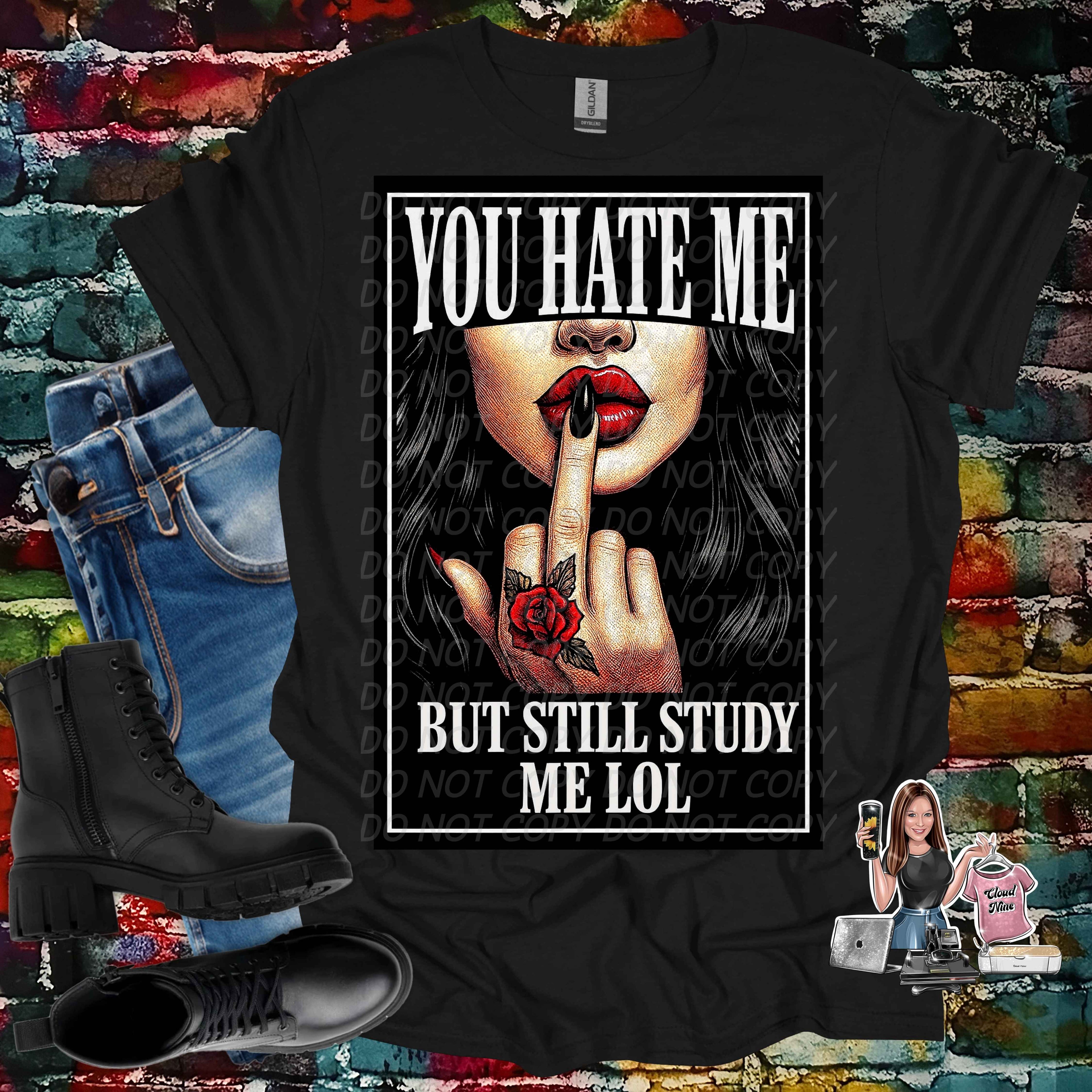 You hate me but still study me lol